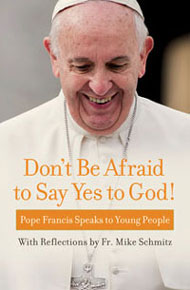 Don't Be Afraid to Say Yes to God! Pope Francis Speaks to Young People with Reflections by Fr. Mike Schmitz
