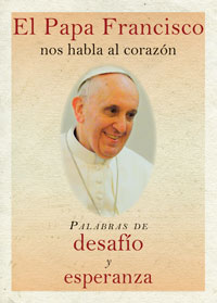El Papa Francisco Nos Habla Al Coraz&oacute;n: Palabras de desaf&iacute;o y esperanza