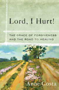 Lord, I Hurt! : The Grace of Forgiveness and the Road to Healing